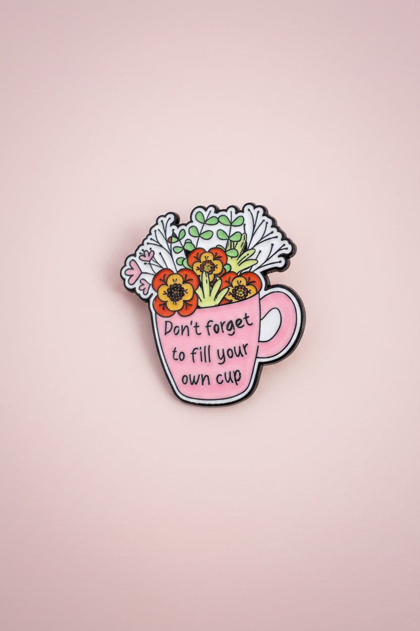 Pin - ”Don’t forget to fill your own cup”