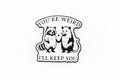 Pin - "You´re weird, ill keep you"